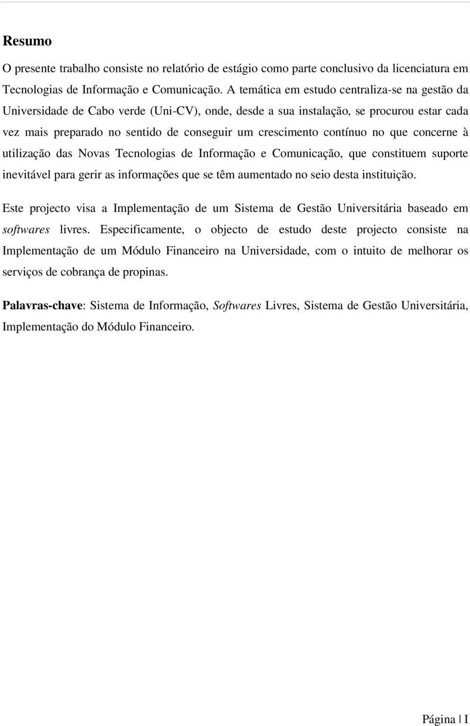 contínuo no que concerne à utilização das Novas Tecnologias de Informação e Comunicação, que constituem suporte inevitável para gerir as informações que se têm aumentado no seio desta instituição.