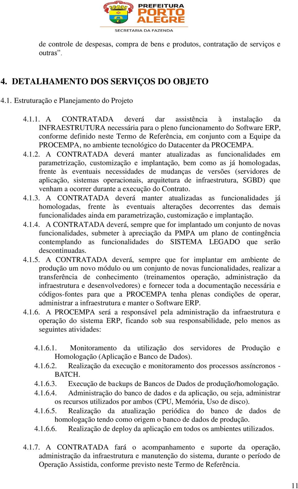 1. A CONTRATADA deverá dar assistência à instalação da INFRAESTRUTURA necessária para o pleno funcionamento do Software ERP, conforme definido neste Termo de Referência, em conjunto com a Equipe da