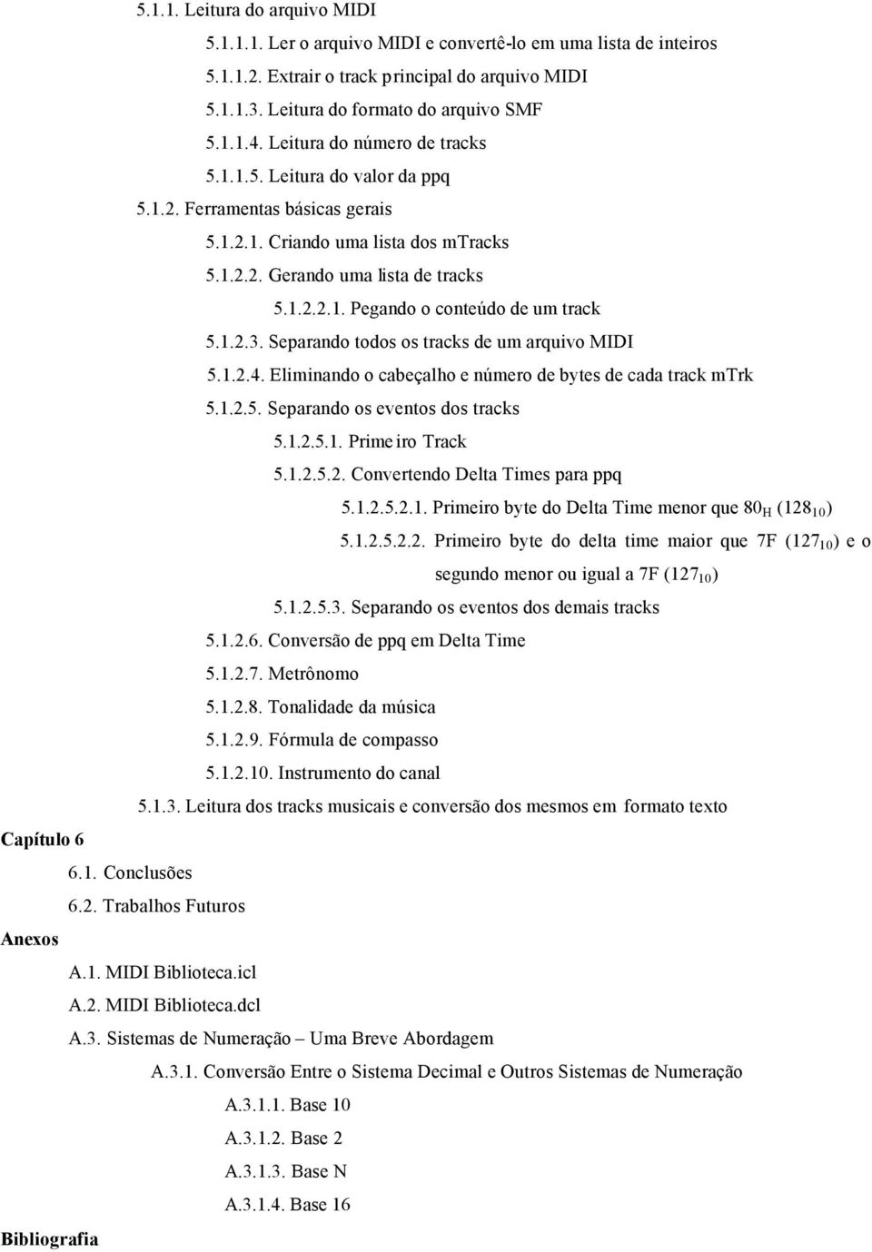 1.2.3. Separando todos os tracks de um arquivo MIDI 5.1.2.4. Eliminando o cabeçalho e número de bytes de cada track mtrk 5.1.2.5. Separando os eventos dos tracks 5.1.2.5.1. Prime iro Track 5.1.2.5.2. Convertendo Delta Times para ppq 5.