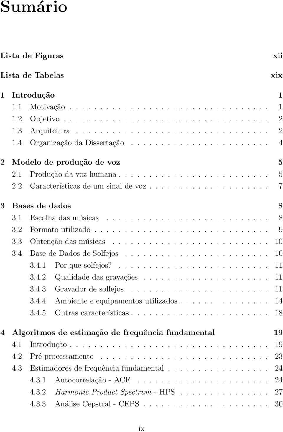 1 Escolha das músicas........................... 8 3.2 Formato utilizado............................. 9 3.3 Obtenção das músicas.......................... 10 3.4 Base de Dados de Solfejos........................ 10 3.4.1 Por que solfejos?