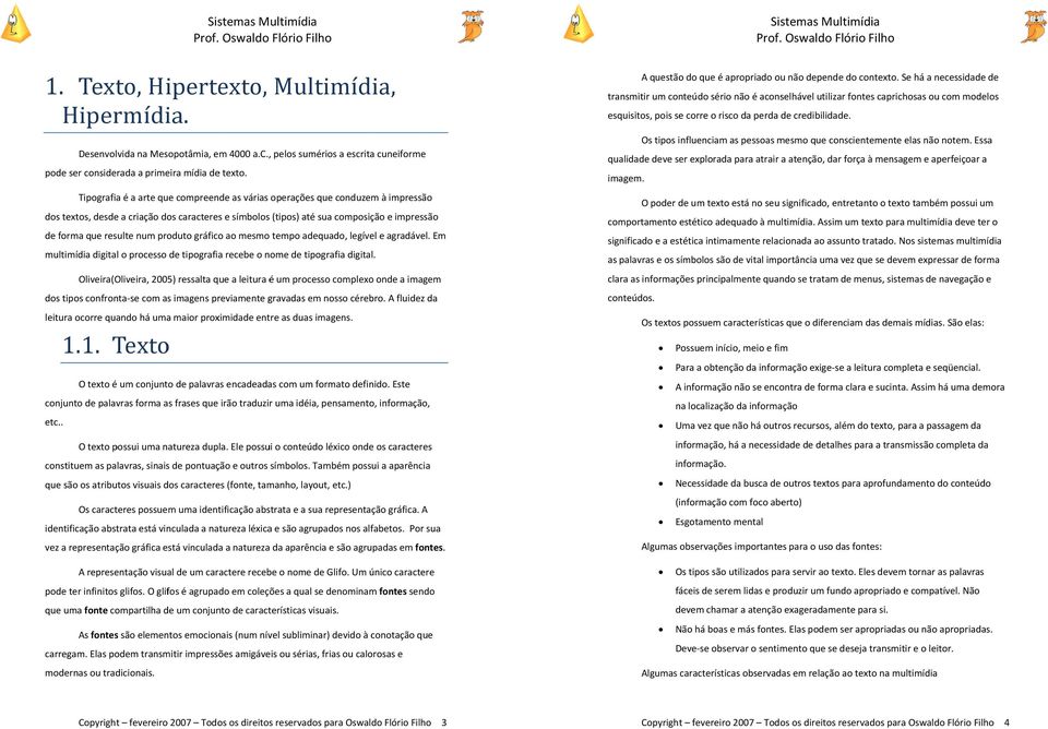 produto gráfico ao mesmo tempo adequado, legível e agradável. Em multimídia digital o processo de tipografiaa recebe o nome de tipografia digital.