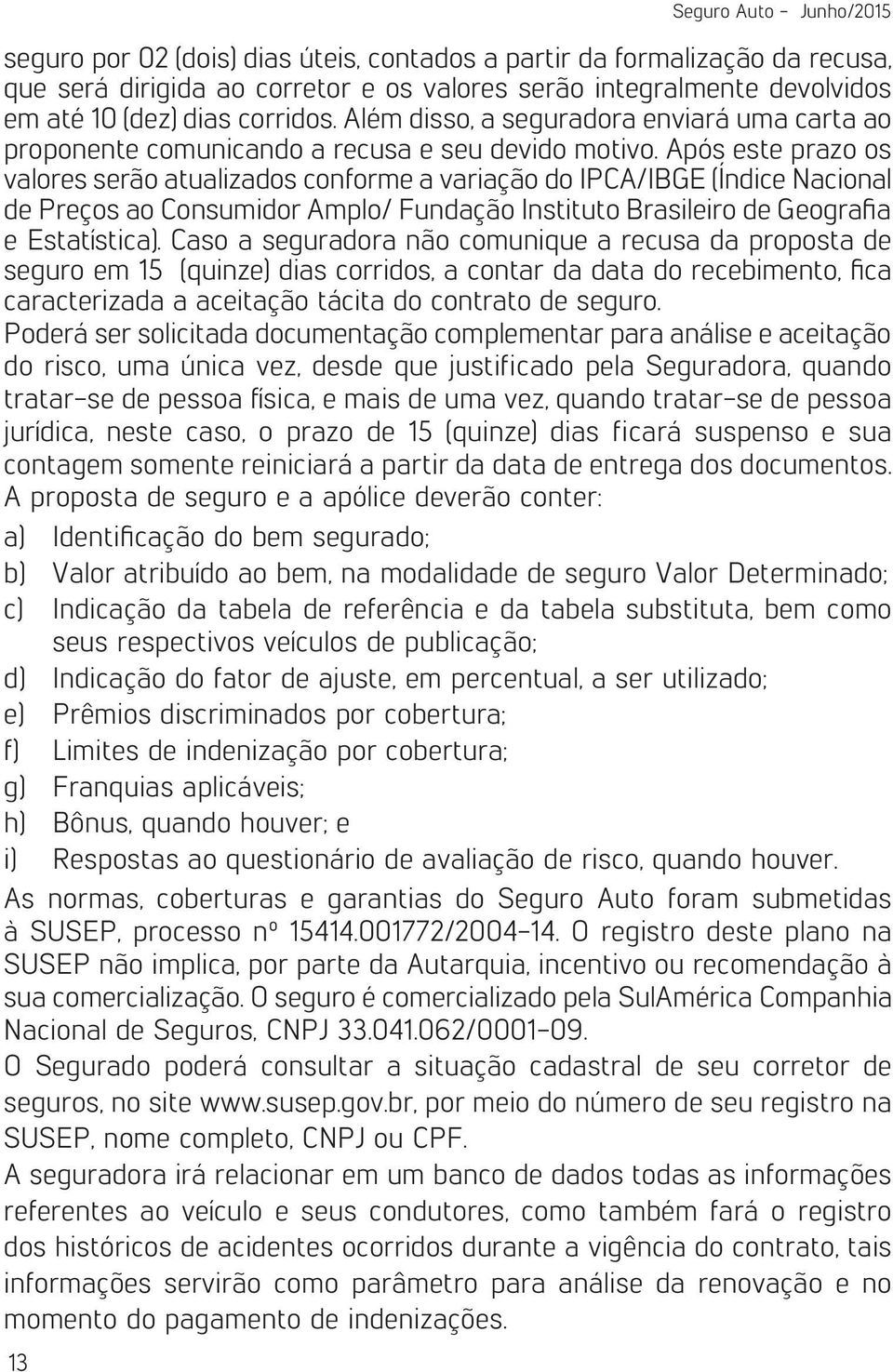 Após este prazo os valores serão atualizados conforme a variação do IPCA/IBGE (Índice Nacional de Preços ao Consumidor Amplo/ Fundação Instituto Brasileiro de Geografia e Estatística).