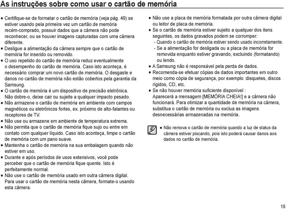 Desligue a alimentação da câmera sempre que o cartão de memória for inserido ou removido. O uso repetido do cartão de memória reduz eventualmente o desempenho do cartão de memória.