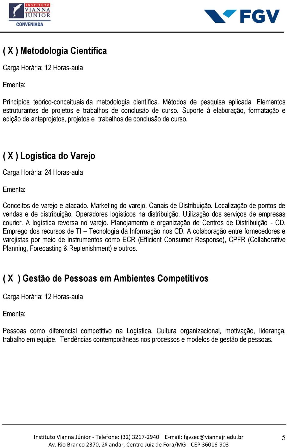 Canais de Distribuição. Localização de pontos de vendas e de distribuição. Operadores logísticos na distribuição. Utilização dos serviços de empresas courier. A logística reversa no varejo.