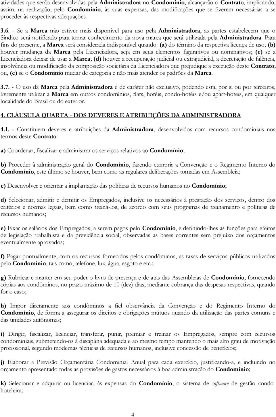 - Se a Marca não estiver mais disponível para uso pela Administradora, as partes estabelecem que o Síndico será notificado para tomar conhecimento da nova marca que será utilizada pela Administradora.