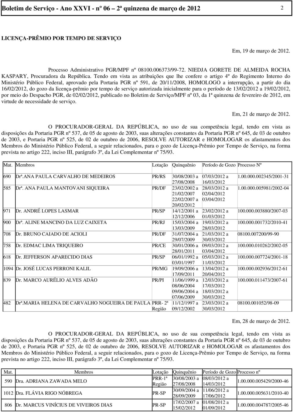 Tendo em vista as atribuições que lhe confere o artigo 4º do Regimento Interno do Ministério Público Federal, aprovado pela Portaria PGR nº 591, de 20/11/2008, HOMOLOGO a interrupção, a partir do dia