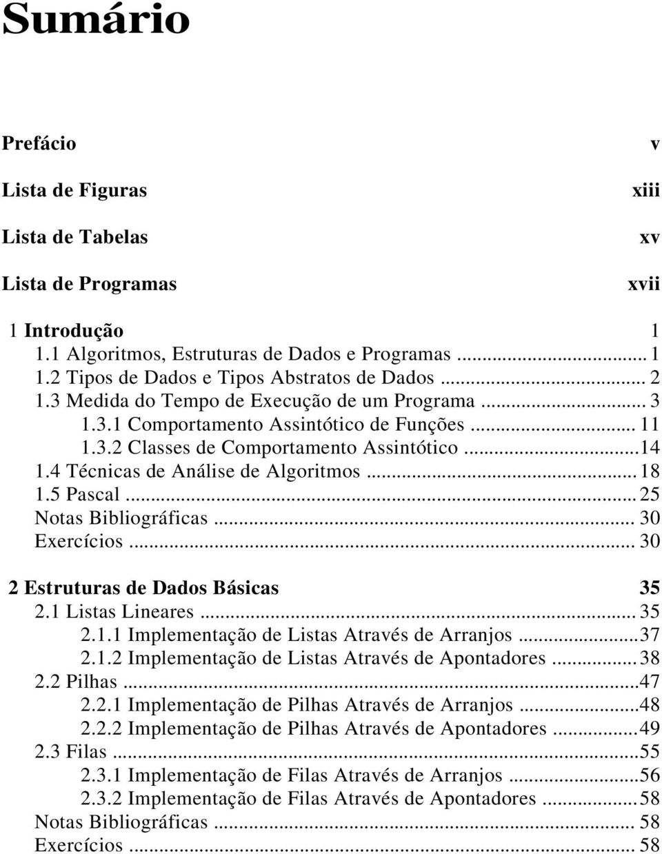 5 Pascal... 25 Notas Bibliográficas... 30 Exercícios... 30 2 Estruturas de Dados Básicas 35 2.1 Listas Lineares... 35 2.1.1 Implementação de Listas Através de Arranjos... 37 2.1.2 Implementação de Listas Através de Apontadores.