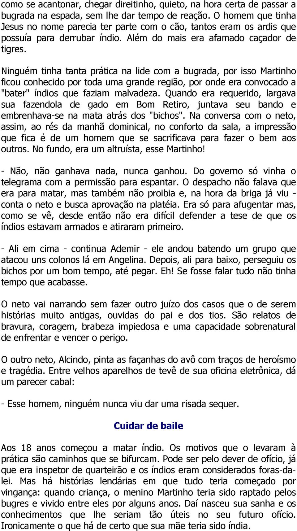 Ninguém tinha tanta prática na lide com a bugrada, por isso Martinho ficou conhecido por toda uma grande região, por onde era convocado a "bater" índios que faziam malvadeza.