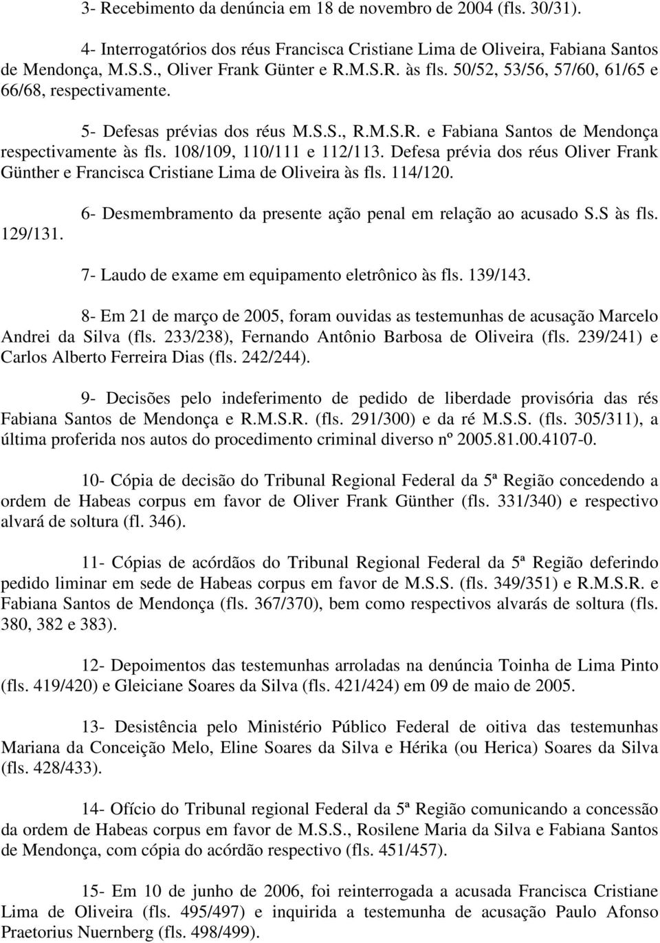 Defesa prévia dos réus Oliver Frank Günther e Francisca Cristiane Lima de Oliveira às fls. 114/120. 129/131. 6- Desmembramento da presente ação penal em relação ao acusado S.S às fls.