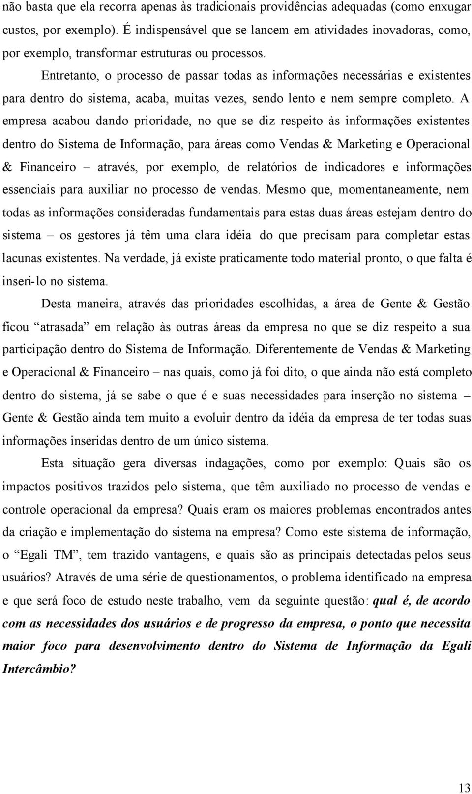 Entretanto, o processo de passar todas as informações necessárias e existentes para dentro do sistema, acaba, muitas vezes, sendo lento e nem sempre completo.