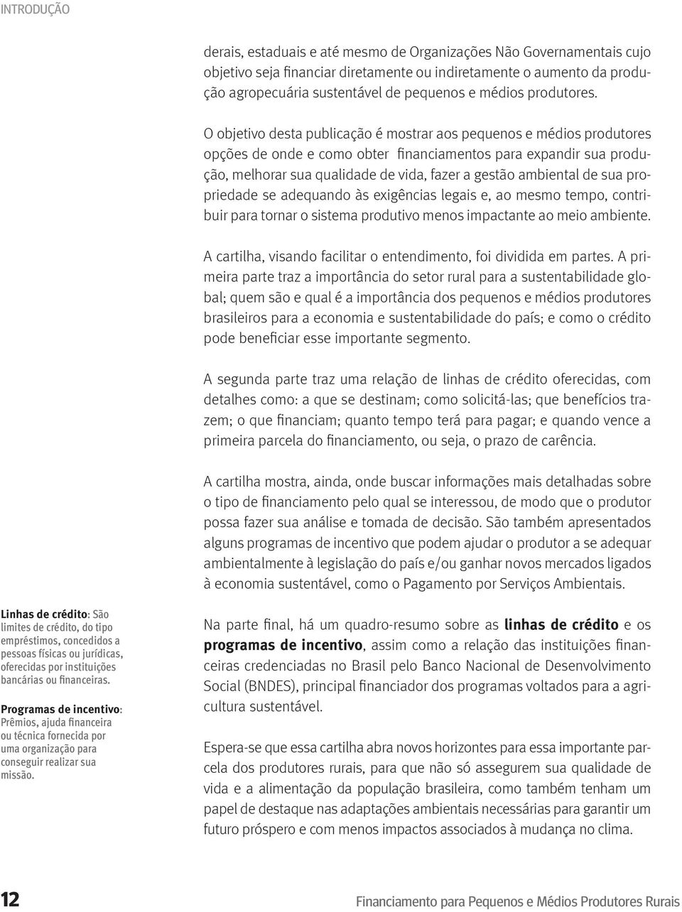 O objetivo desta publicação é mostrar aos pequenos e médios produtores opções de onde e como obter financiamentos para expandir sua produção, melhorar sua qualidade de vida, fazer a gestão ambiental