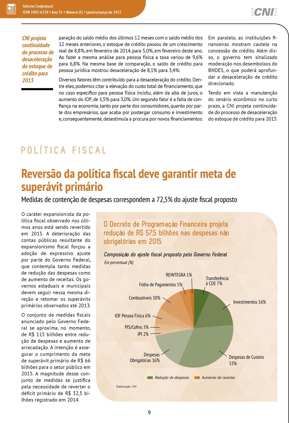 Na mesma base de comparação, o saldo de crédito para pessoa jurídica mostrou desaceleração de 8,1% para 3,4%. Diversos fatores têm contribuído para a desaceleração do crédito.