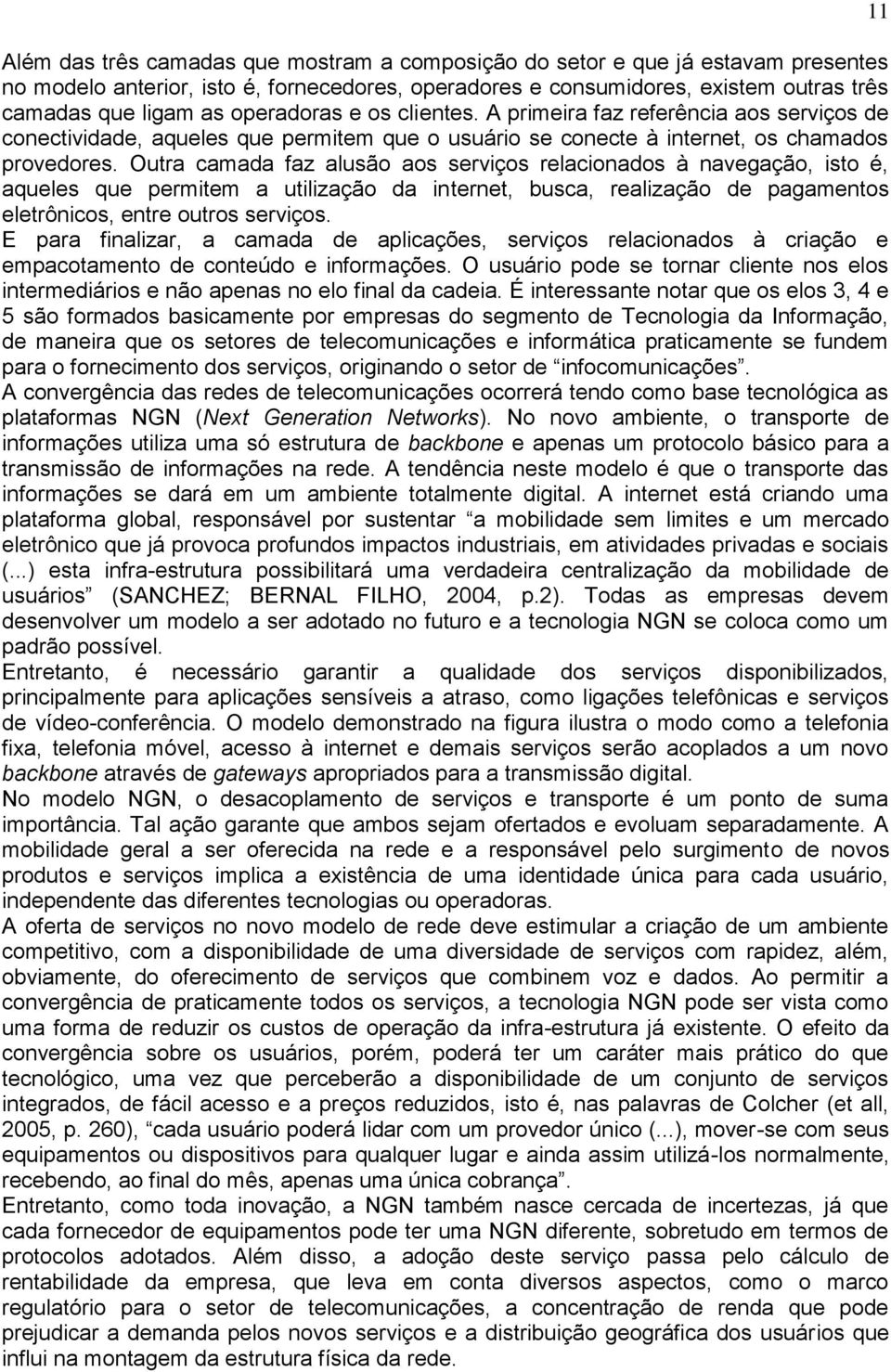 Outra camada faz alusão aos serviços relacionados à navegação, isto é, aqueles que permitem a utilização da internet, busca, realização de pagamentos eletrônicos, entre outros serviços.