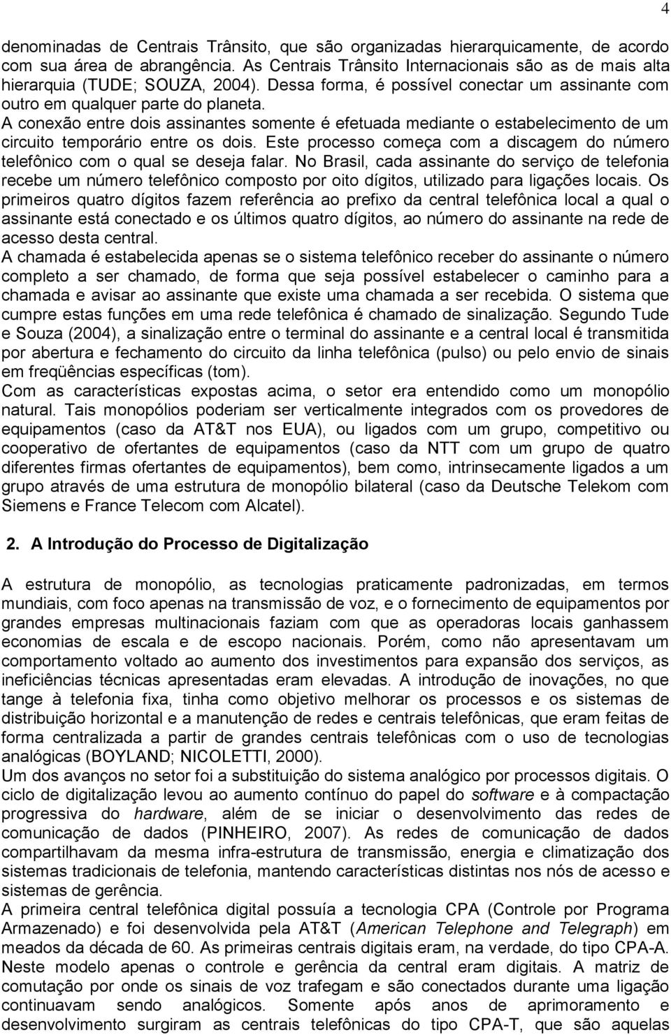 A conexão entre dois assinantes somente é efetuada mediante o estabelecimento de um circuito temporário entre os dois.