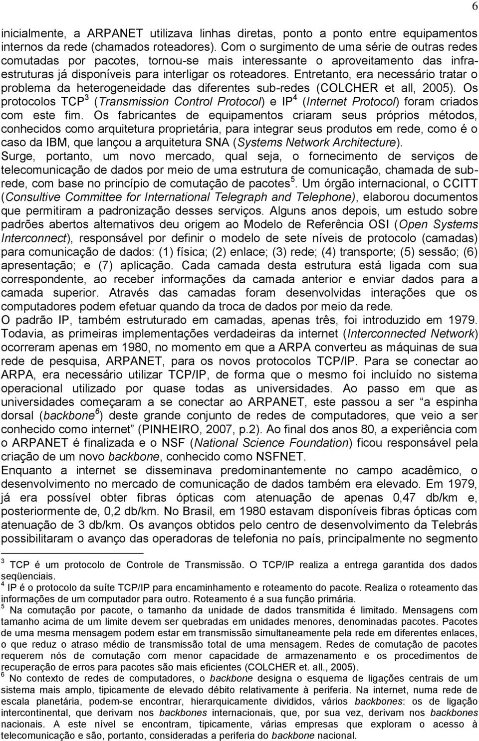 Entretanto, era necessário tratar o problema da heterogeneidade das diferentes sub-redes (COLCHER et all, 2005).