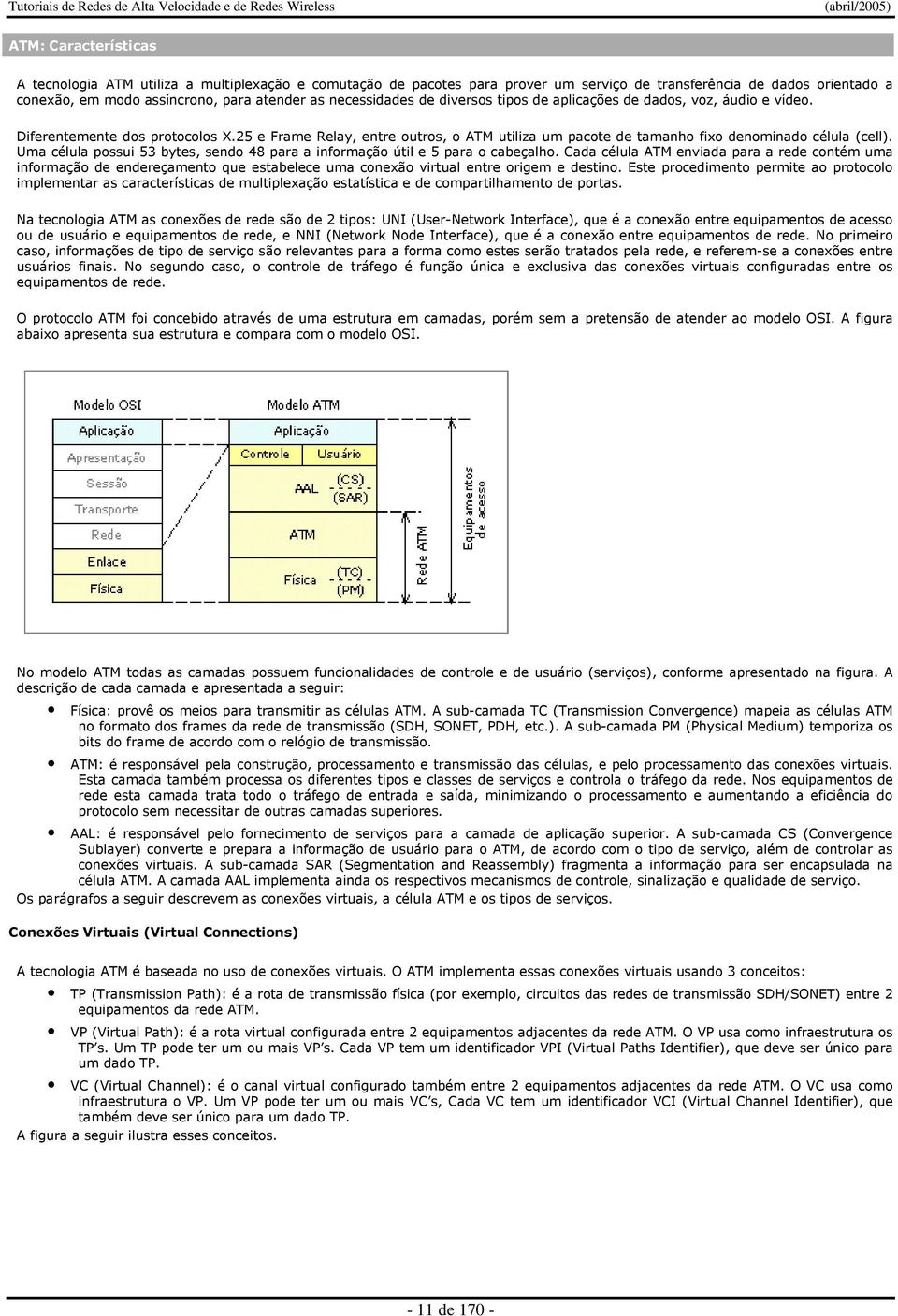 25 e Frame Relay, entre outros, o ATM utiliza um pacote de tamanho fixo denominado célula (cell). Uma célula possui 53 bytes, sendo 48 para a informação útil e 5 para o cabeçalho.