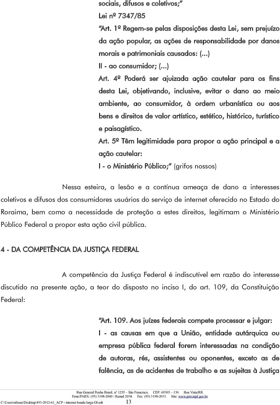 4º Poderá ser ajuizada ação cautelar para os fins desta Lei, objetivando, inclusive, evitar o dano ao meio ambiente, ao consumidor, à ordem urbanística ou aos bens e direitos de valor artístico,