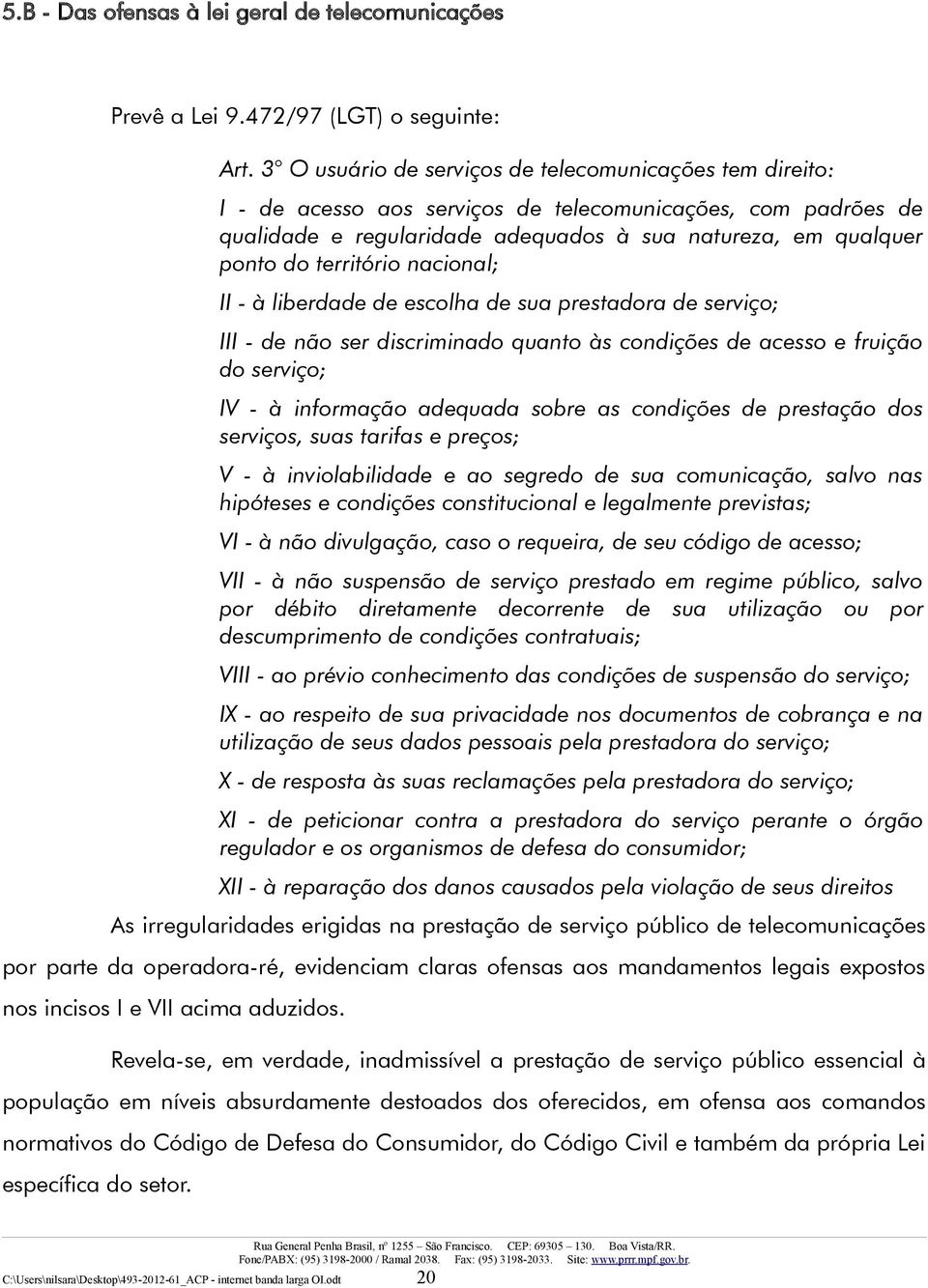 território nacional; II - à liberdade de escolha de sua prestadora de serviço; III - de não ser discriminado quanto às condições de acesso e fruição do serviço; IV - à informação adequada sobre as