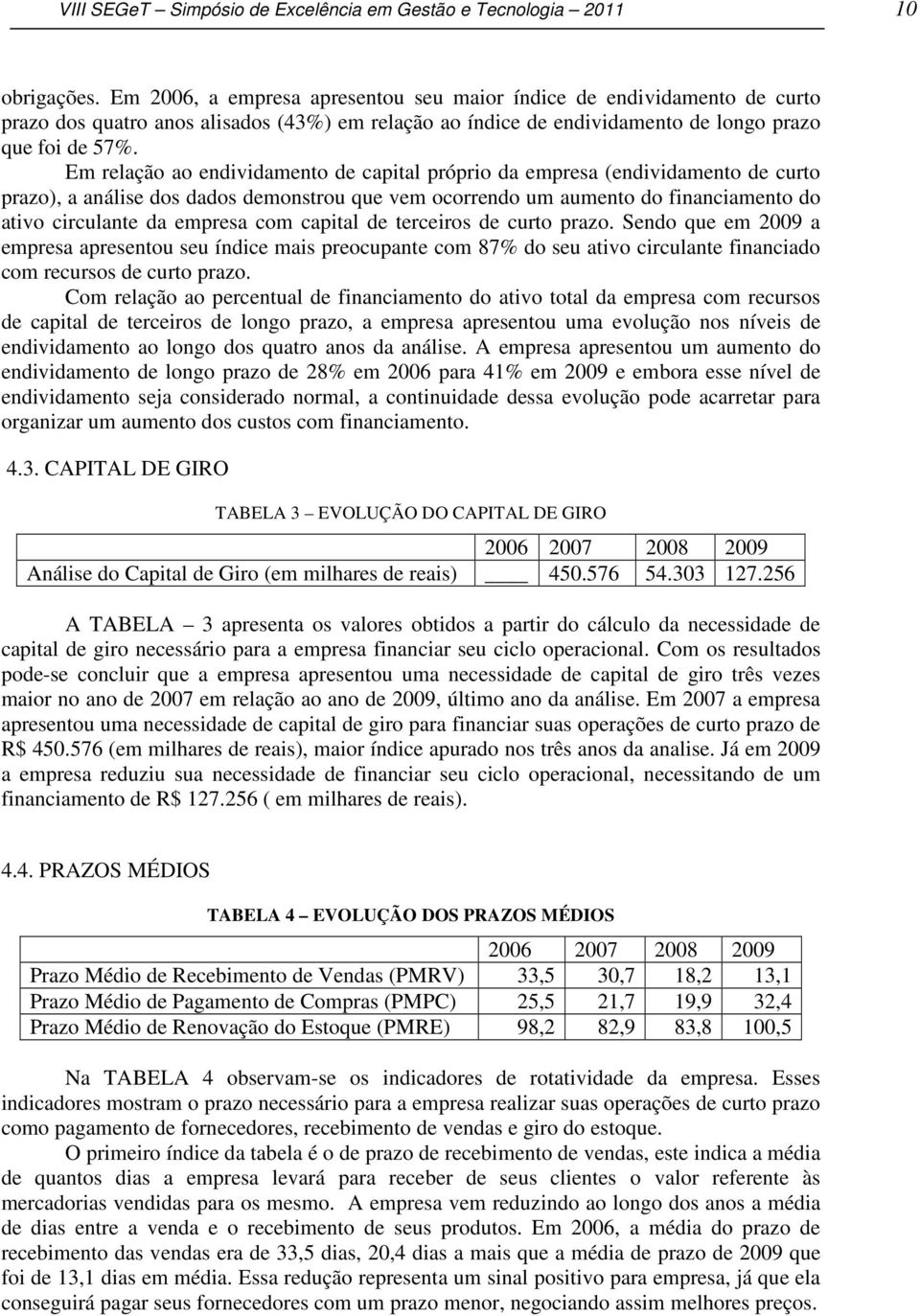 Em relação ao endividamento de capital próprio da empresa (endividamento de curto prazo), a análise dos dados demonstrou que vem ocorrendo um aumento do financiamento do ativo circulante da empresa