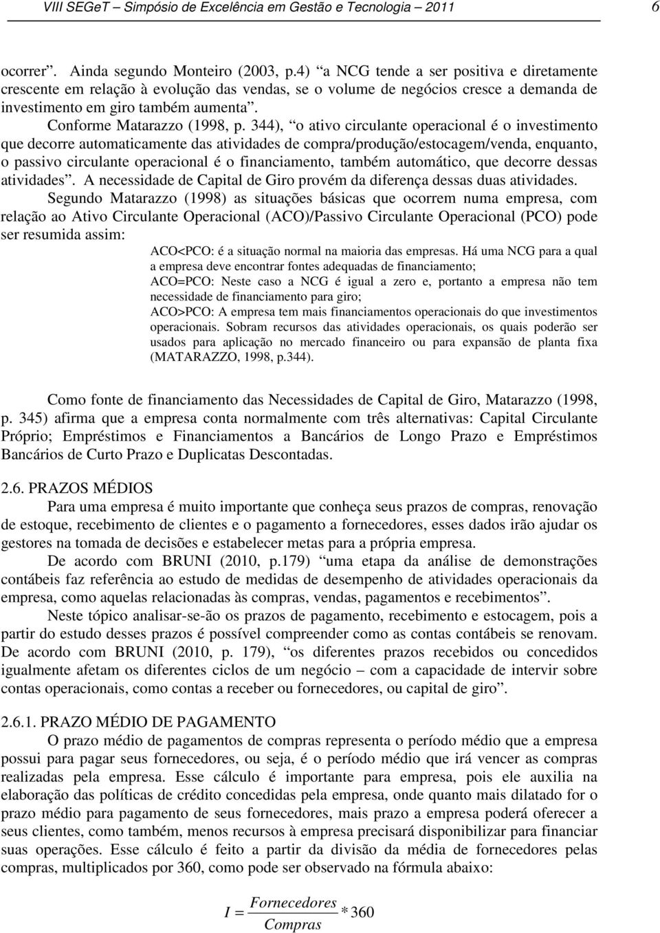 344), o ativo circulante operacional é o investimento que decorre automaticamente das atividades de compra/produção/estocagem/venda, enquanto, o passivo circulante operacional é o financiamento,