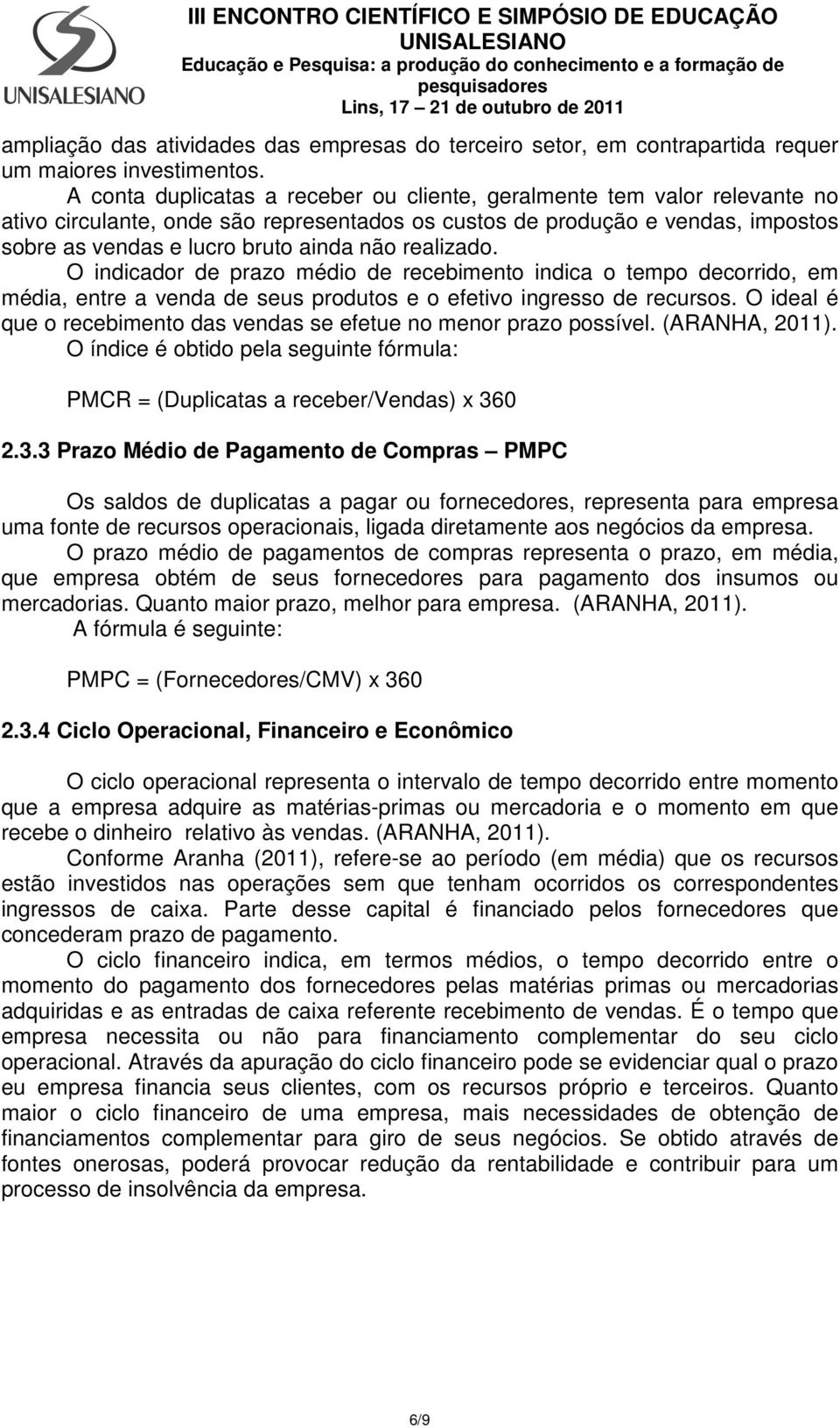 realizado. O indicador de prazo médio de recebimento indica o tempo decorrido, em média, entre a venda de seus produtos e o efetivo ingresso de recursos.