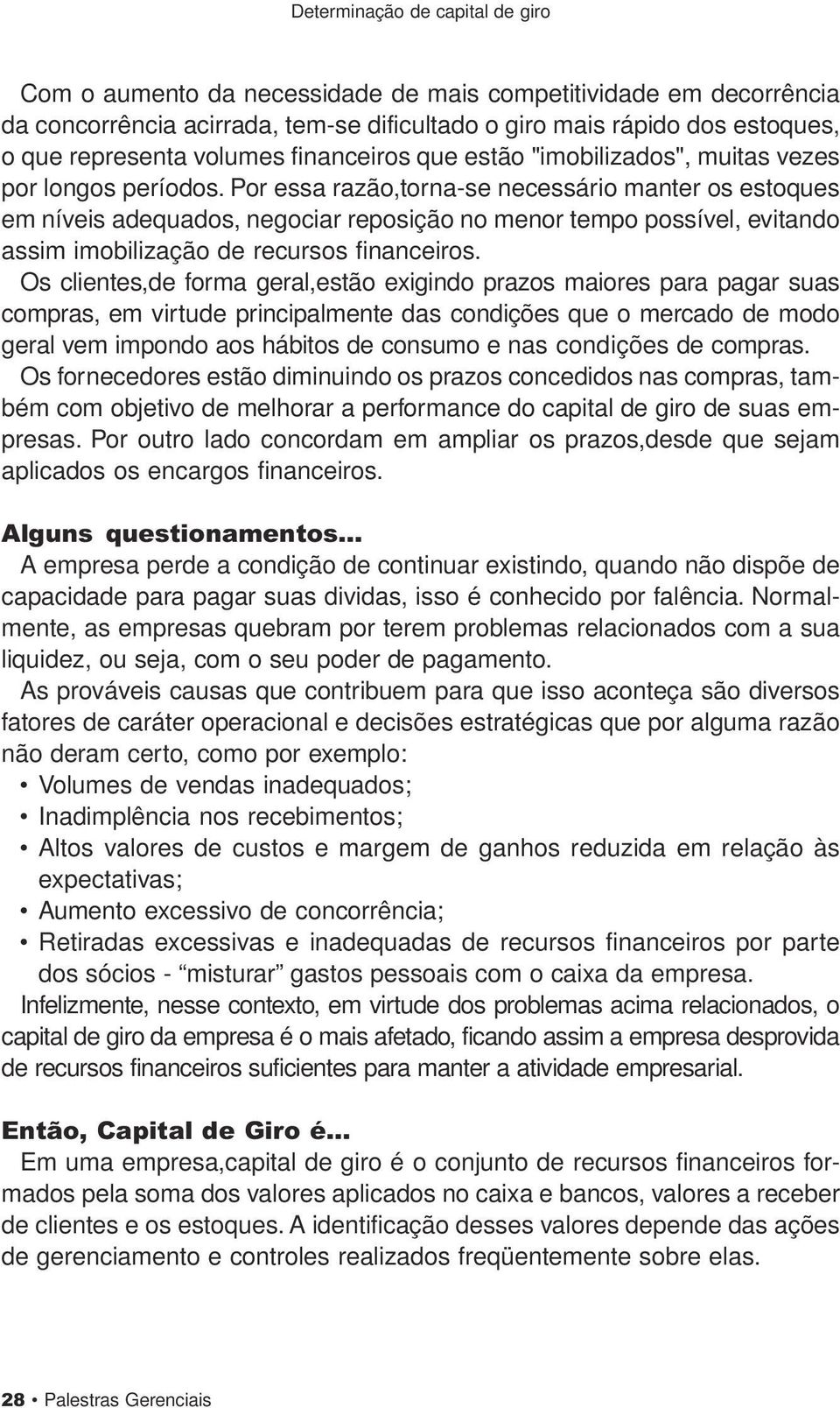 Por essa razão,torna-se necessário manter os estoques em níveis adequados, negociar reposição no menor tempo possível, evitando assim imobilização de recursos financeiros.