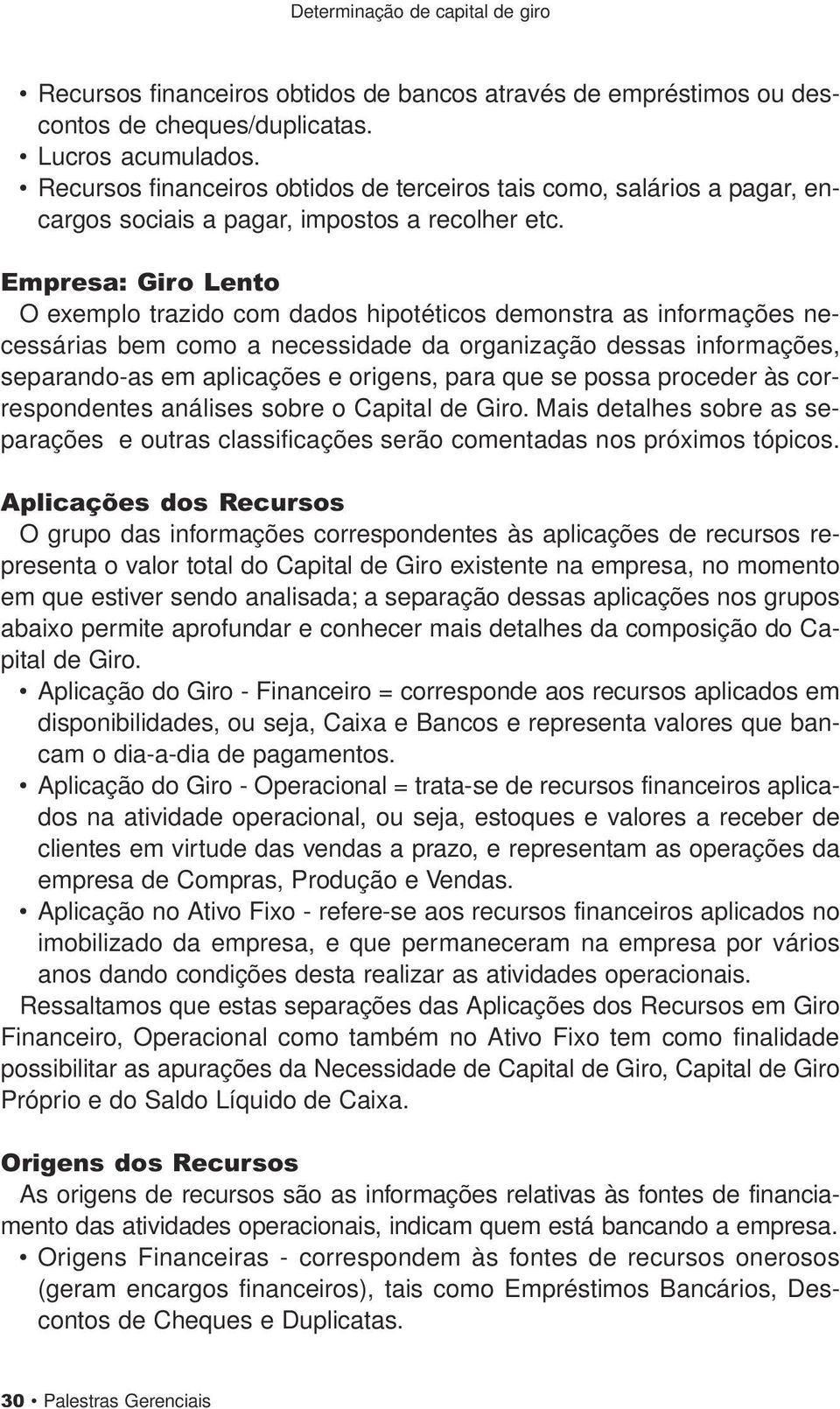 Empresa: Giro Lento O exemplo trazido com dados hipotéticos demonstra as informações necessárias bem como a necessidade da organização dessas informações, separando-as em aplicações e origens, para