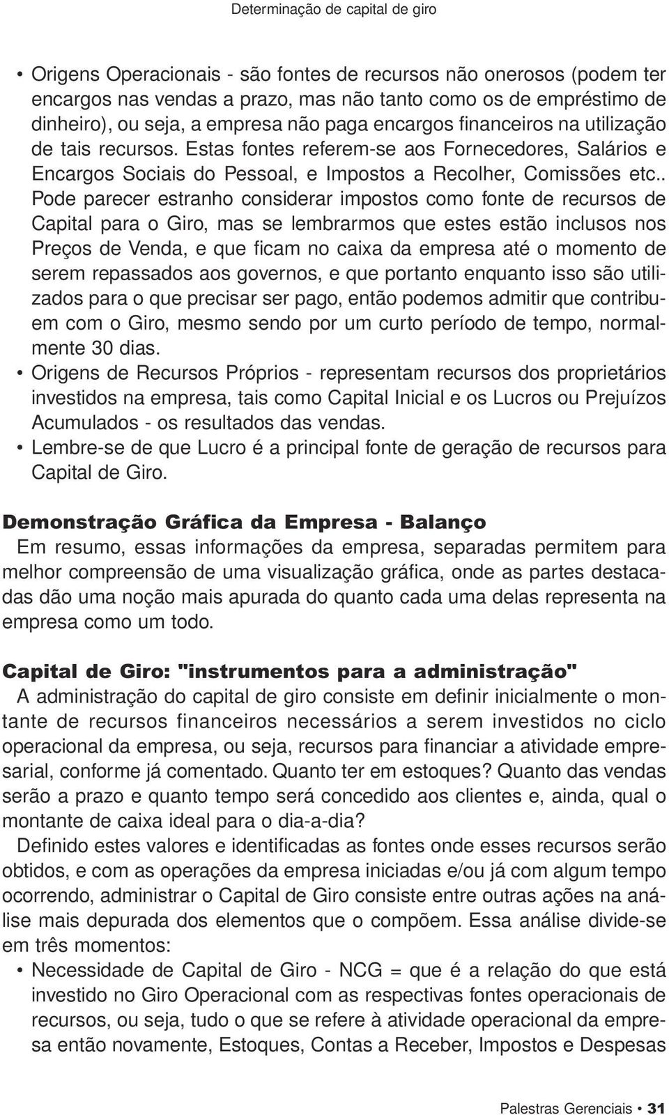 . Pode parecer estranho considerar impostos como fonte de recursos de Capital para o Giro, mas se lembrarmos que estes estão inclusos nos Preços de Venda, e que ficam no caixa da empresa até o