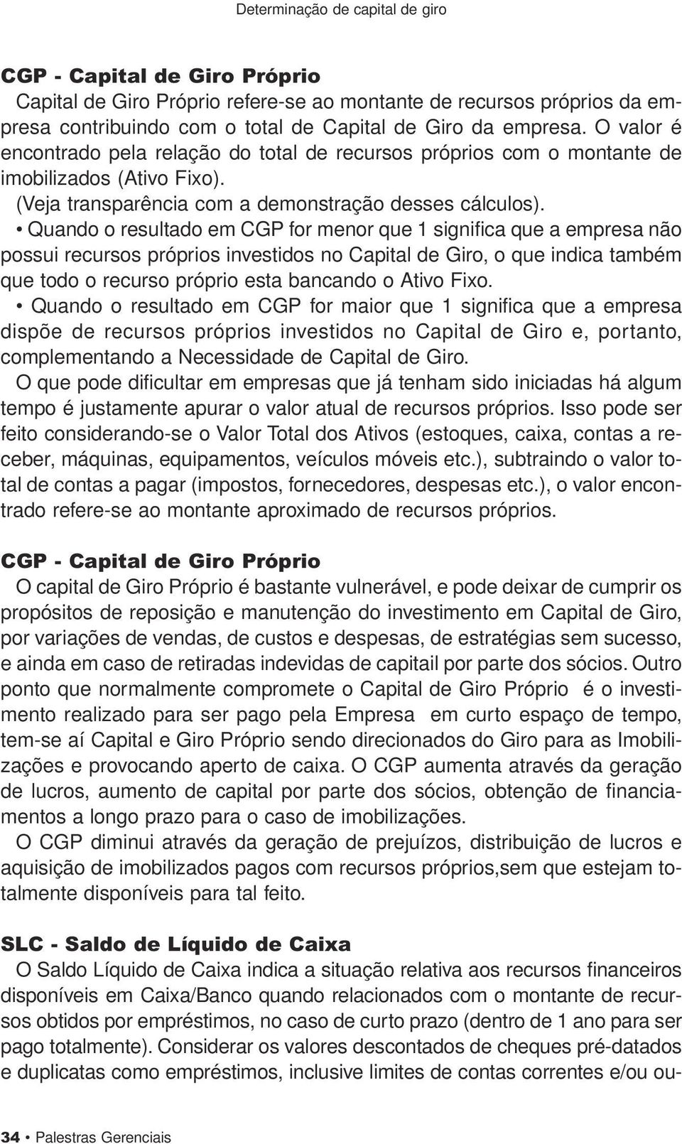 Quando o resultado em CGP for menor que 1 significa que a empresa não possui recursos próprios investidos no Capital de Giro, o que indica também que todo o recurso próprio esta bancando o Ativo Fixo.