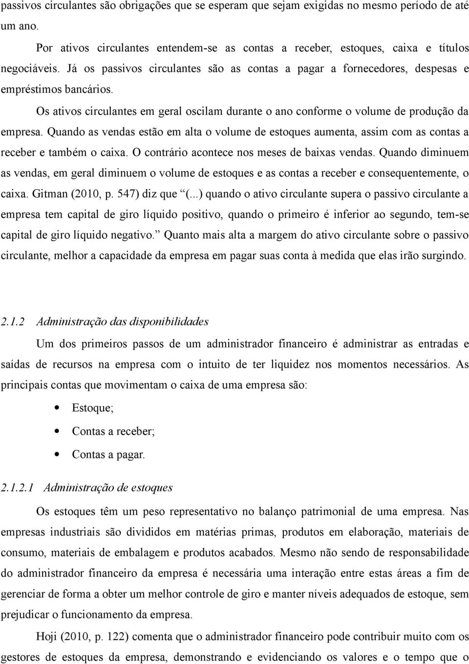 Quando as vendas estão em alta o volume de estoques aumenta, assim com as contas a receber e também o caixa. O contrário acontece nos meses de baixas vendas.