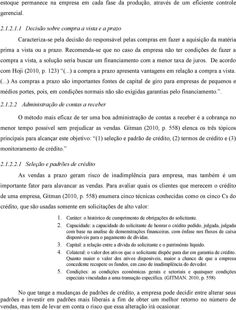 Recomenda-se que no caso da empresa não ter condições de fazer a compra a vista, a solução seria buscar um financiamento com a menor taxa de juros. De acordo com Hoji (2010, p. 123) (.