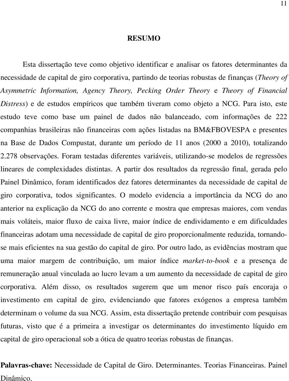 Para isto, este estudo teve como base um painel de dados não balanceado, com informações de 222 companhias brasileiras não financeiras com ações listadas na BM&FBOVESPA e presentes na Base de Dados