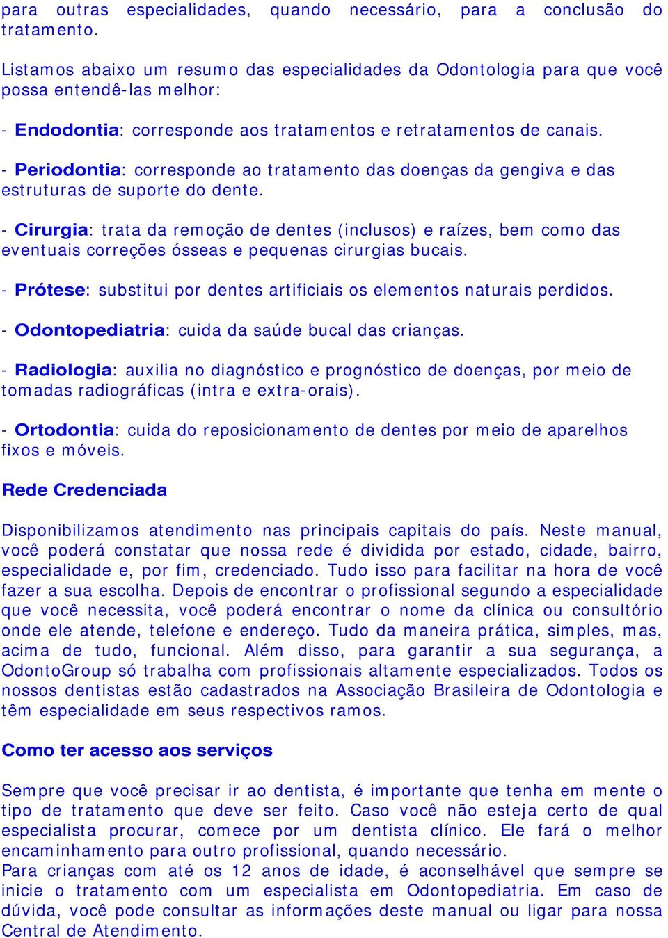 - Periodontia: corresponde ao tratamento das doenças da gengiva e das estruturas de suporte do dente.