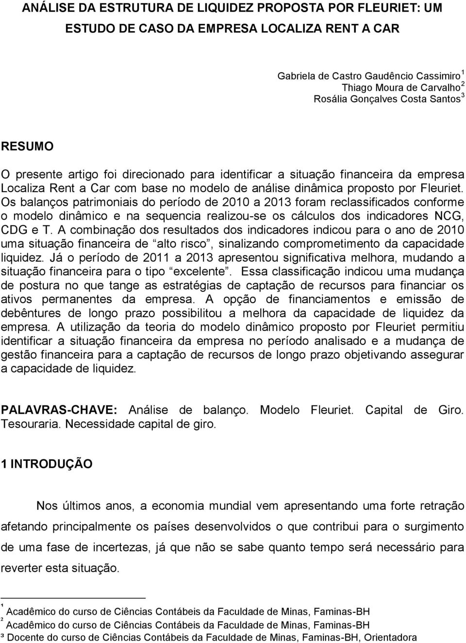 Os balanços patrimoniais do período de 2010 a 2013 foram reclassificados conforme o modelo dinâmico e na sequencia realizou-se os cálculos dos indicadores NCG, CDG e T.