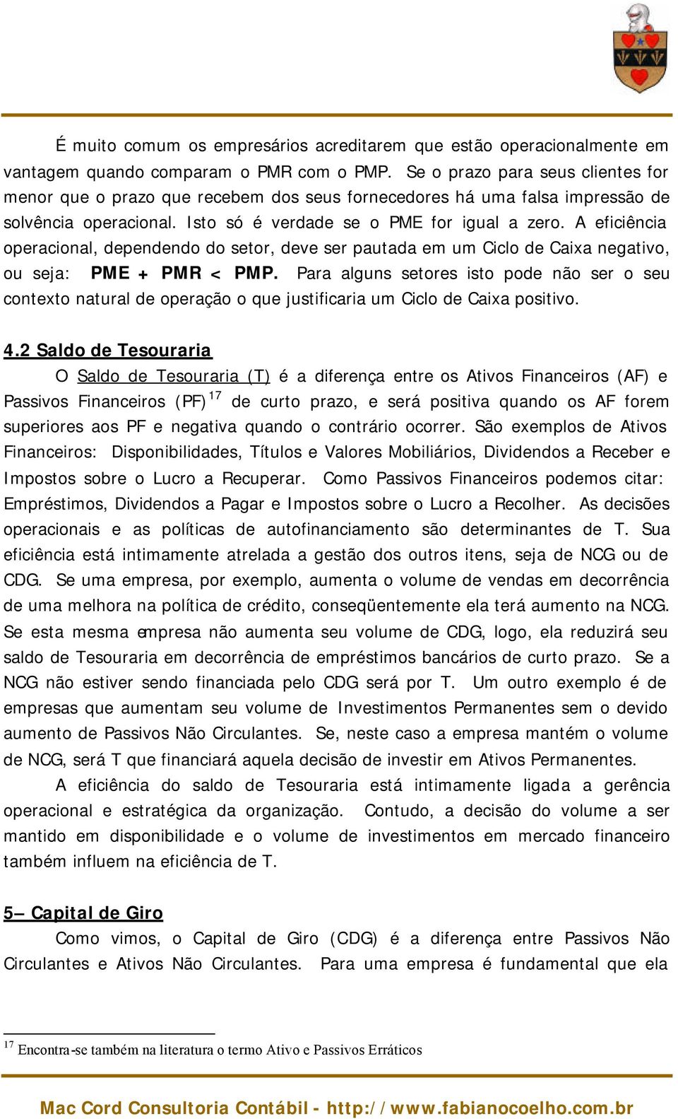 A eficiência operacional, dependendo do setor, deve ser pautada em um Ciclo de Caixa negativo, ou seja: PME + PMR < PMP.