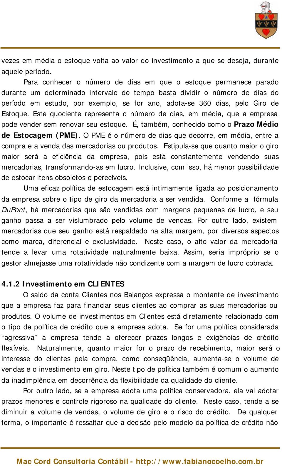 dias, pelo Giro de Estoque. Este quociente representa o número de dias, em média, que a empresa pode vender sem renovar seu estoque. É, também, conhecido como o Prazo Médio de Estocagem (PME).