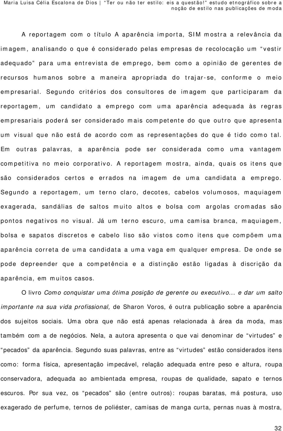 Segundo critérios dos consultores de imagem que participaram da reportagem, um candidato a emprego com uma aparência adequada às regras empresariais poderá ser considerado mais competente do que