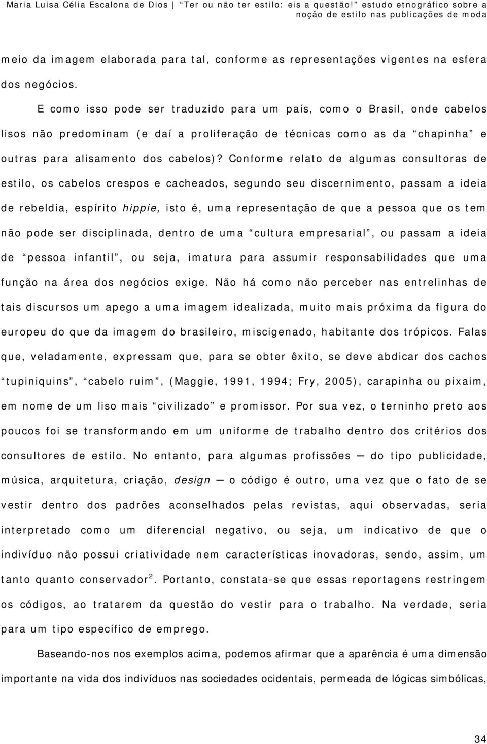 Conforme relato de algumas consultoras de estilo, os cabelos crespos e cacheados, segundo seu discernimento, passam a ideia de rebeldia, espírito hippie, isto é, uma representação de que a pessoa que