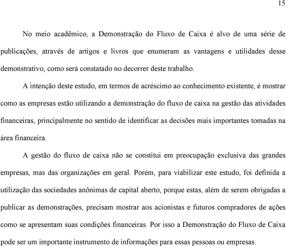 A intenção deste estudo, em termos de acréscimo ao conhecimento existente, é mostrar como as empresas estão utilizando a demonstração do fluxo de caixa na gestão das atividades financeiras,