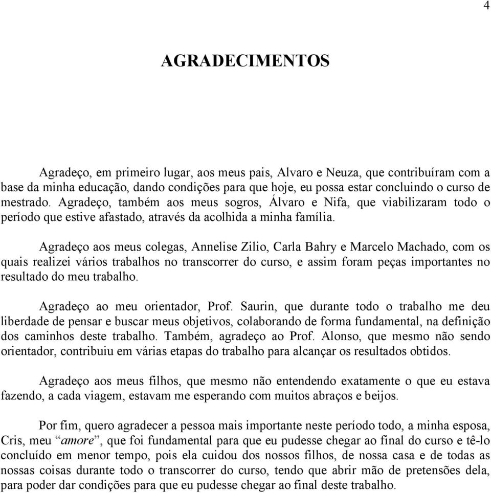 Agradeço aos meus colegas, Annelise Zilio, Carla Bahry e Marcelo Machado, com os quais realizei vários trabalhos no transcorrer do curso, e assim foram peças importantes no resultado do meu trabalho.