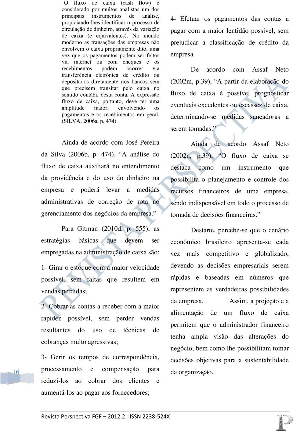 No mundo moderno as transações das empresas não envolvem o caixa propriamente dito, uma vez que os pagamentos podem ser feitos via internet ou com cheques e os recebimentos podem ocorrer via