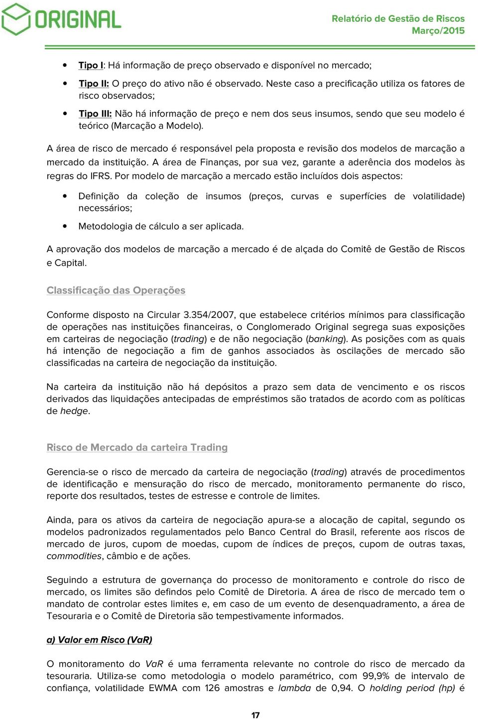 A área de risco de mercado é responsável pela proposta e revisão dos modelos de marcação a mercado da instituição. A área de Finanças, por sua vez, garante a aderência dos modelos às regras do IFRS.