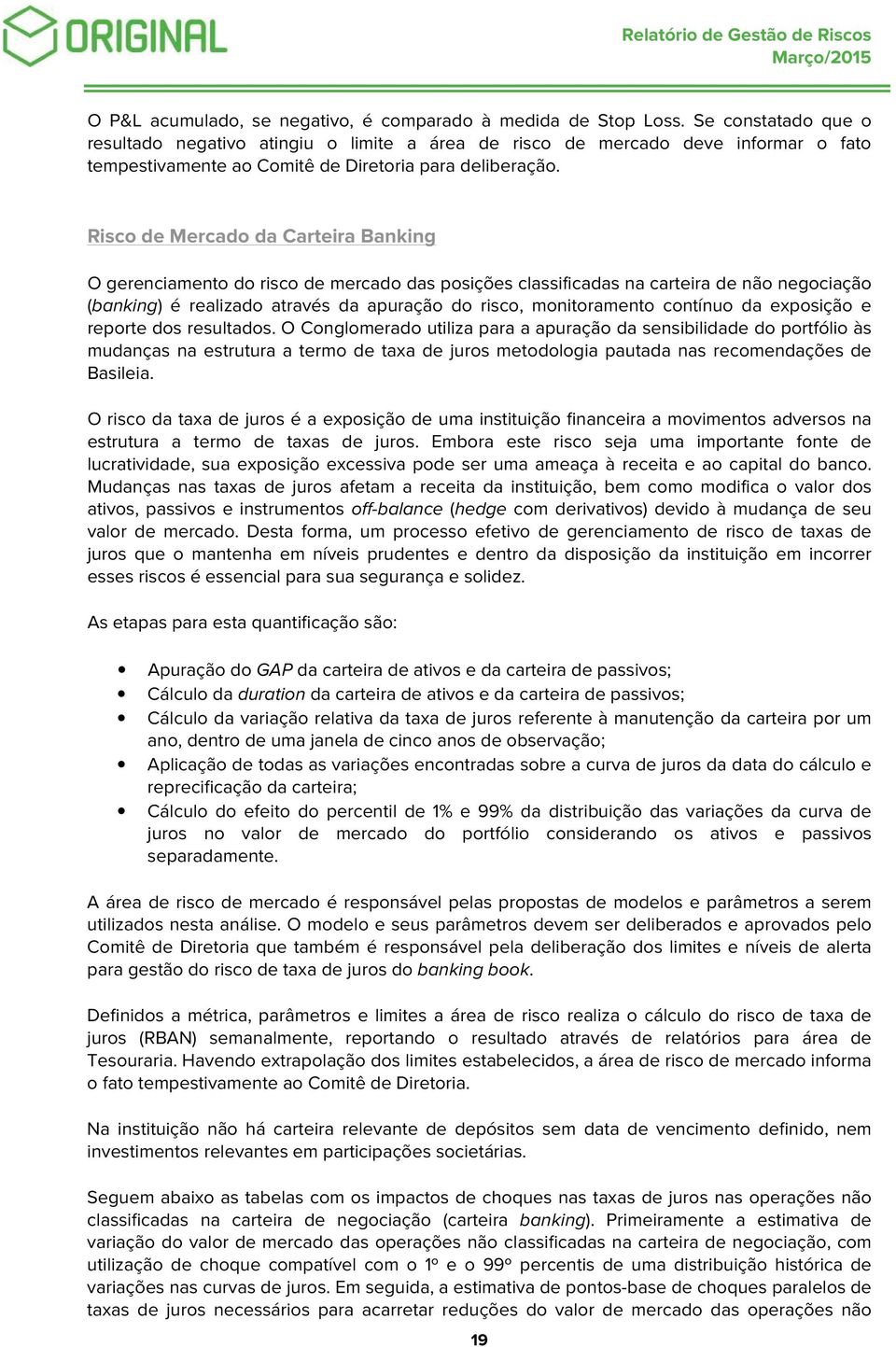 Risco de Mercado da Carteira Banking O gerenciamento do risco de mercado das posições classificadas na carteira de não negociação (banking) é realizado através da apuração do risco, monitoramento