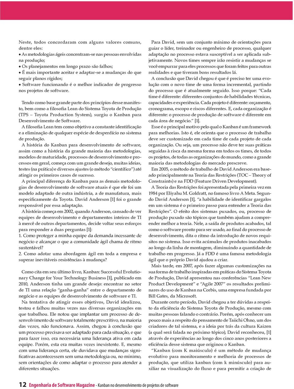 Tendo como base grande parte dos princípios desse manifesto, bem como a filosofia Lean do Sistema Toyota de Produção (TPS Toyota Production System), surgiu o Kanban para Desenvolvimento de Software.