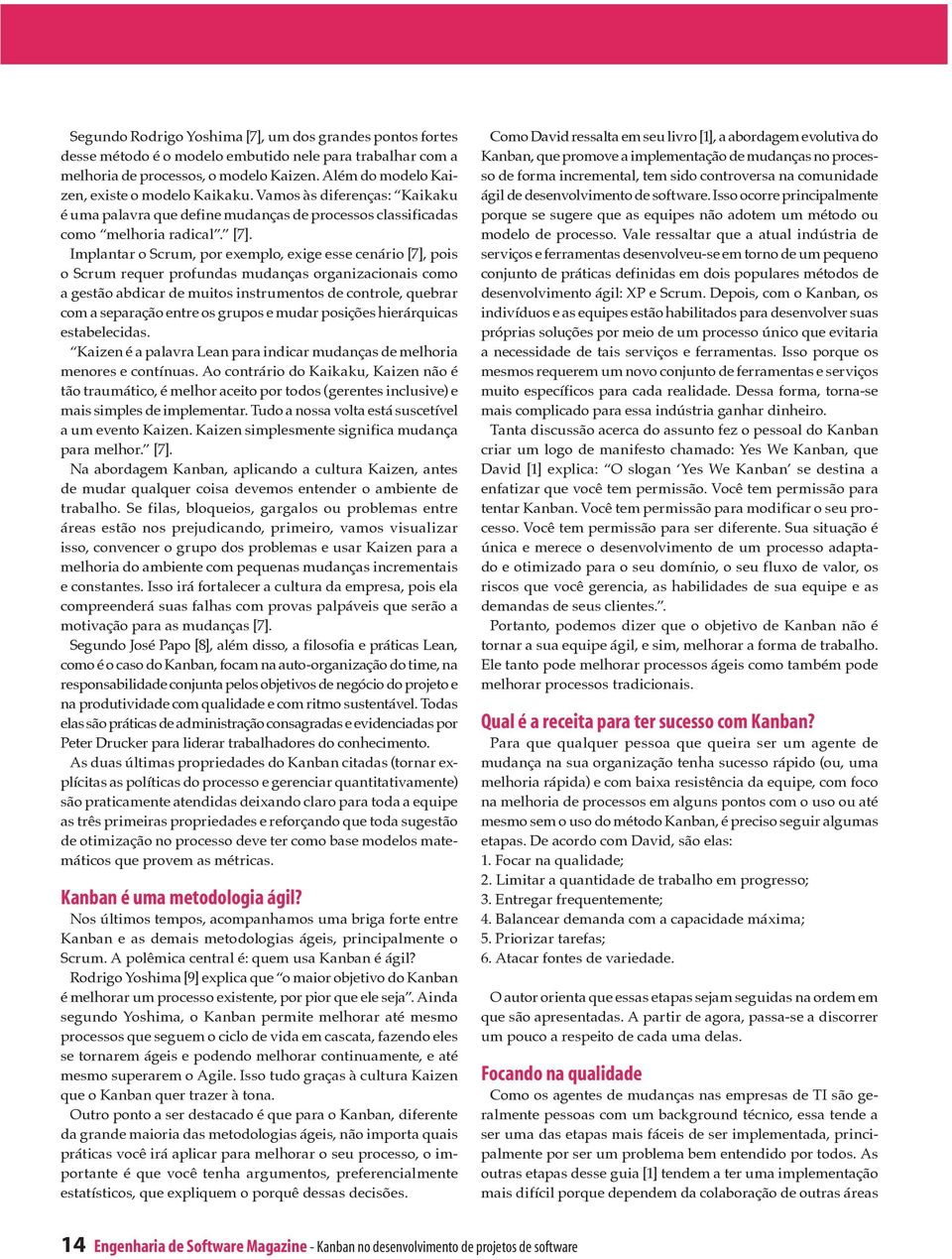 Implantar o Scrum, por exemplo, exige esse cenário [7], pois o Scrum requer profundas mudanças organizacionais como a gestão abdicar de muitos instrumentos de controle, quebrar com a separação entre