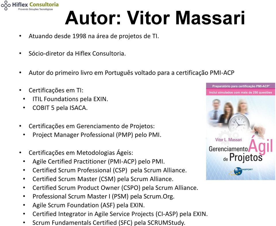 Certificações em Gerenciamento de Projetos: Project Manager Professional (PMP) pelo PMI. Certificações em Metodologias Ágeis: Agile Certified Practitioner (PMI-ACP) pelo PMI.
