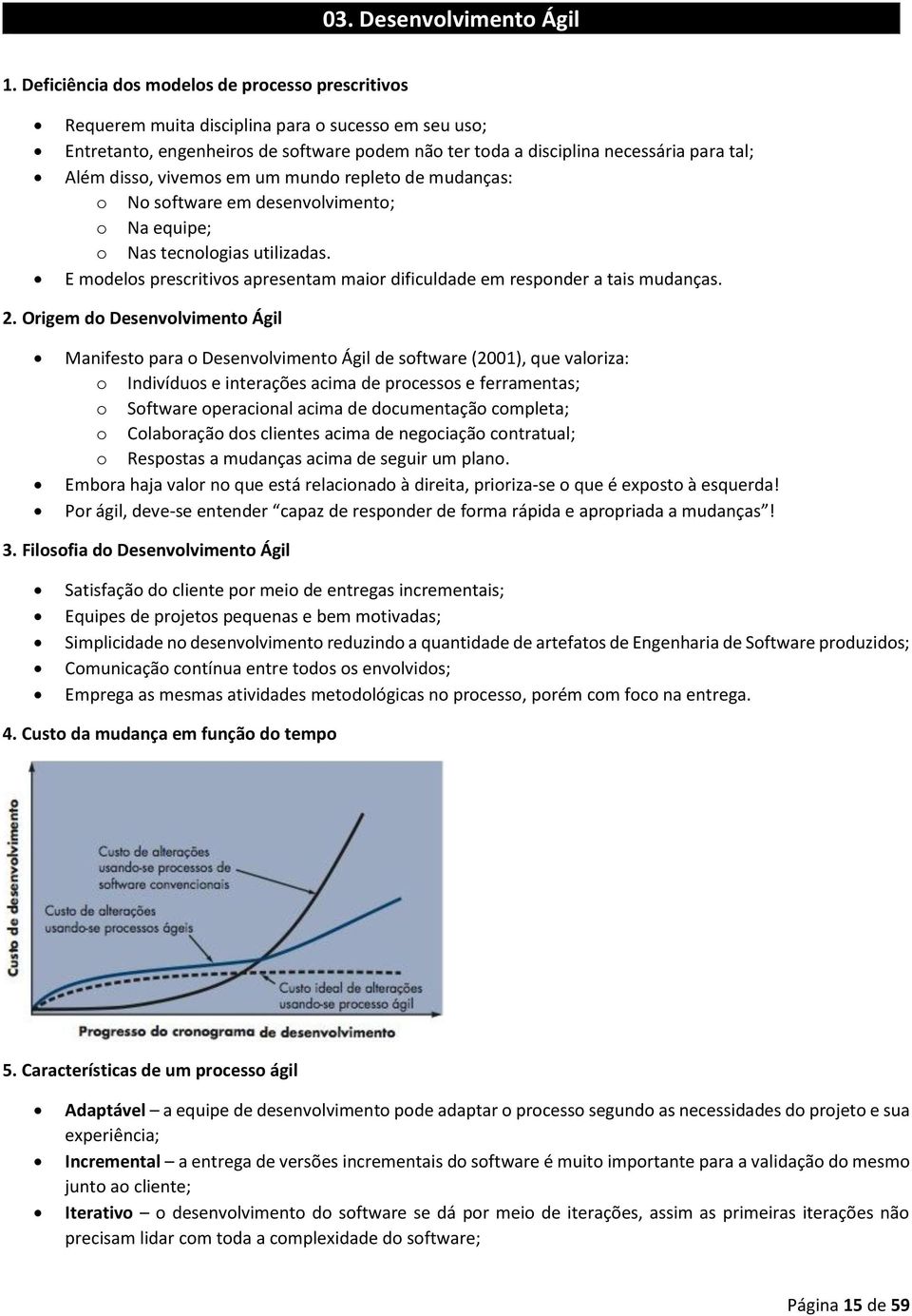 disso, vivemos em um mundo repleto de mudanças: o No software em desenvolvimento; o Na equipe; o Nas tecnologias utilizadas.