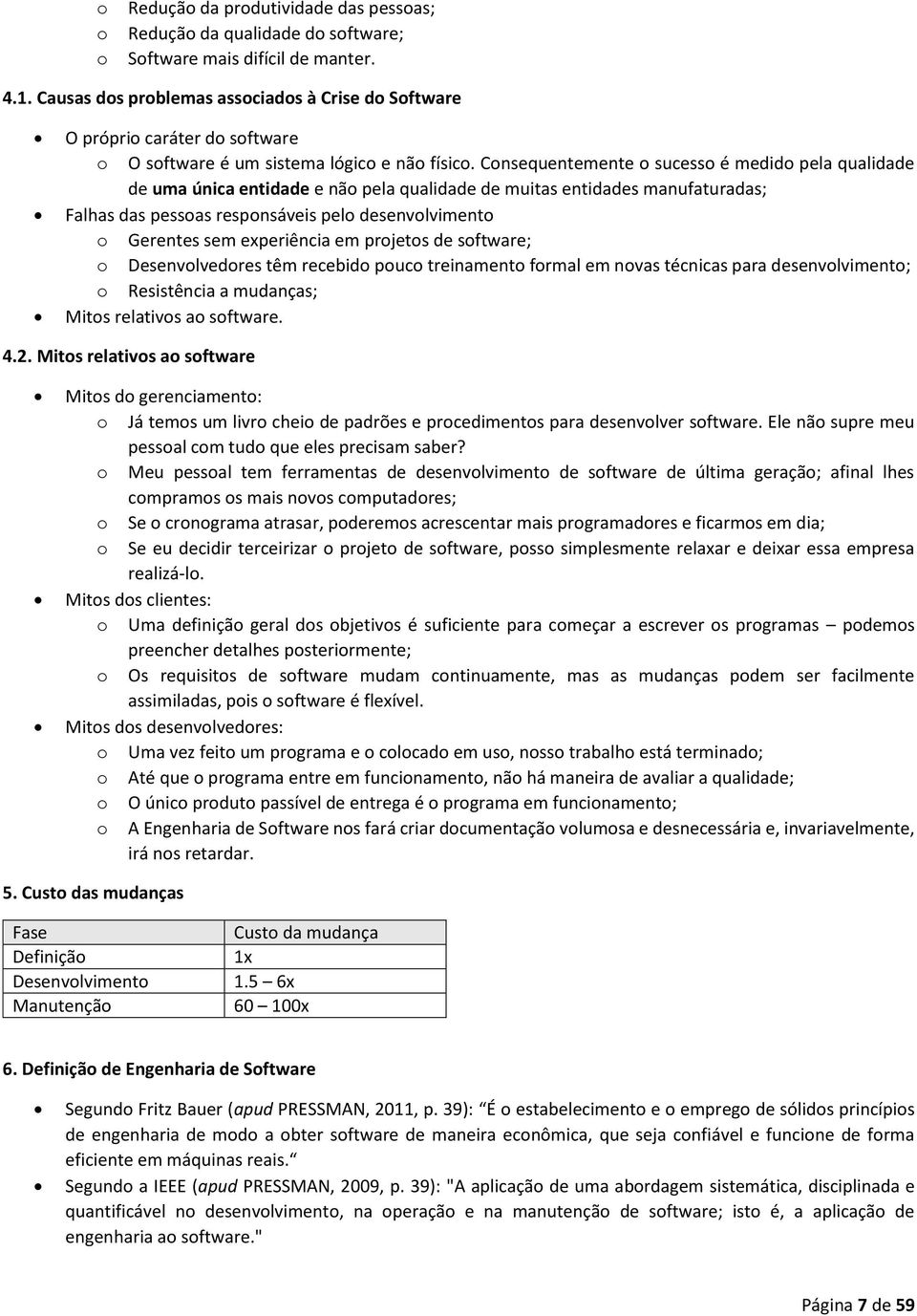 Consequentemente o sucesso é medido pela qualidade de uma única entidade e não pela qualidade de muitas entidades manufaturadas; Falhas das pessoas responsáveis pelo desenvolvimento o Gerentes sem