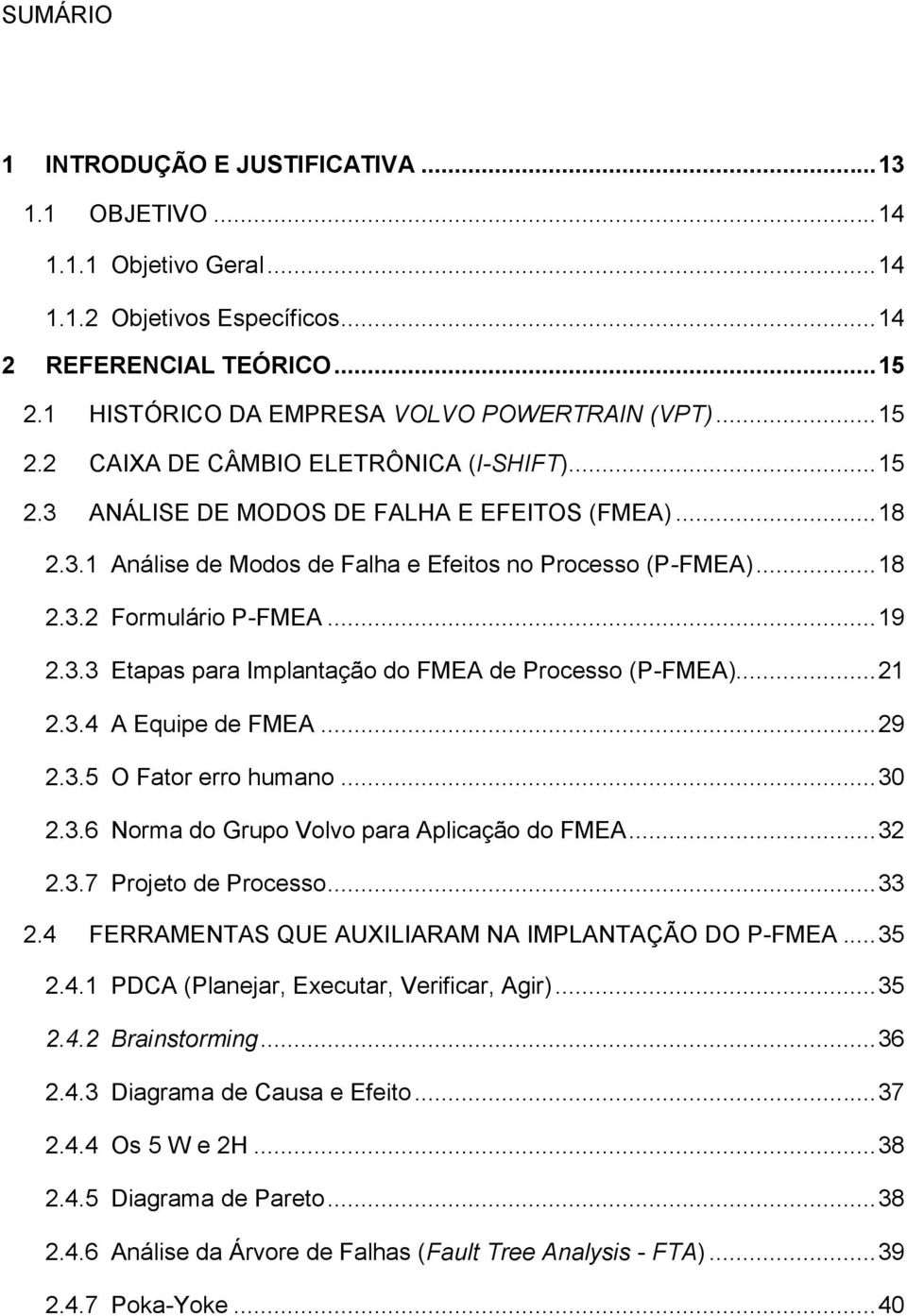 .. 19 2.3.3 Etapas para Implantação do FMEA de Processo (P-FMEA)... 21 2.3.4 A Equipe de FMEA... 29 2.3.5 O Fator erro humano... 30 2.3.6 Norma do Grupo Volvo para Aplicação do FMEA... 32 2.3.7 Projeto de Processo.