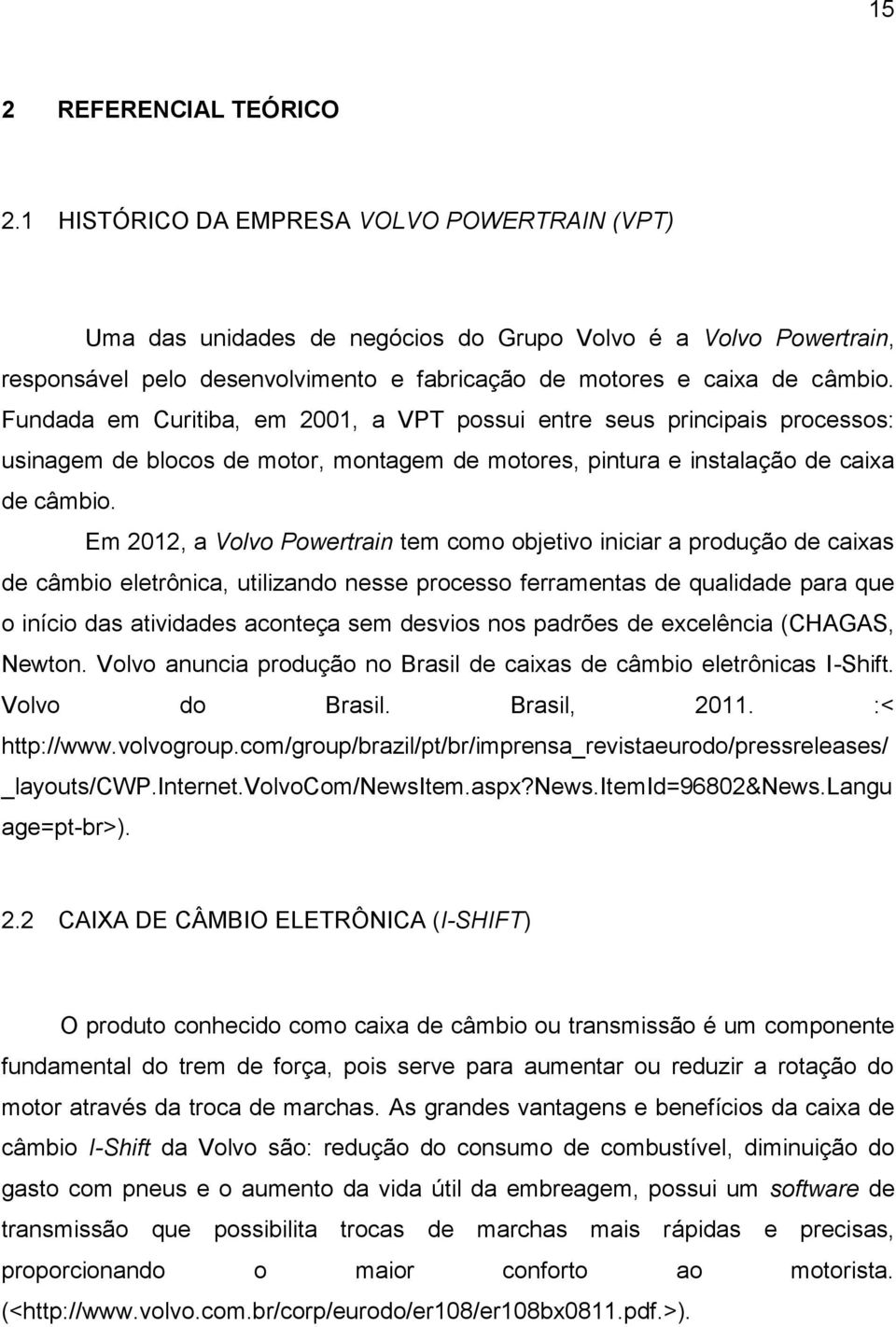 Fundada em Curitiba, em 2001, a VPT possui entre seus principais processos: usinagem de blocos de motor, montagem de motores, pintura e instalação de caixa de câmbio.